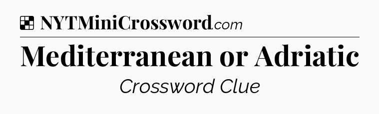 Solution: Mediterranean or Adriatic - NYT Crossword