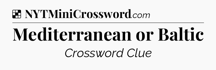 Solution: Mediterranean or Baltic - NYT Crossword