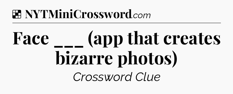 Solution: Face ___ (app that creates bizarre photos) - NYT Crossword