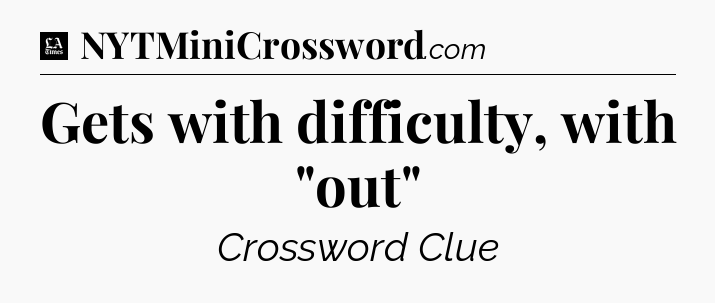 Gets with difficulty, with 