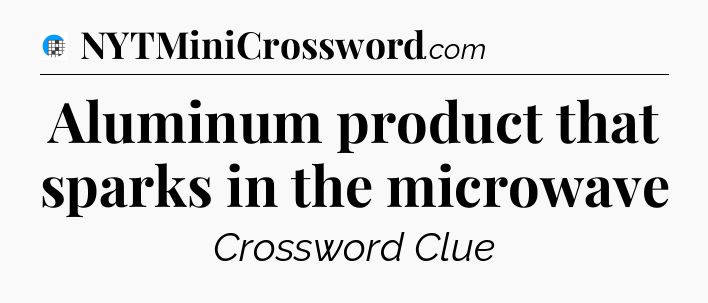 Aluminum product that sparks in the microwave Crossword Clue