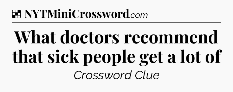 Solution: What doctors recommend that sick people get a lot of - NYT Crossword