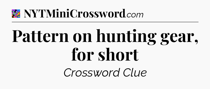 Pattern on hunting gear, for short Crossword Clue