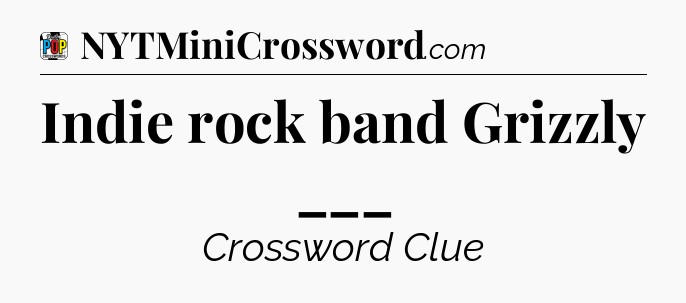 Indie rock band Grizzly ___ Crossword Clue
