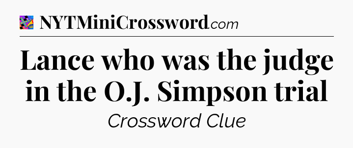 Lance who was the judge in the O.J. Simpson trial Crossword Clue