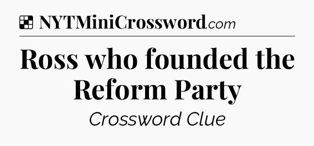 Solution: Ross who founded the Reform Party - NYT Crossword