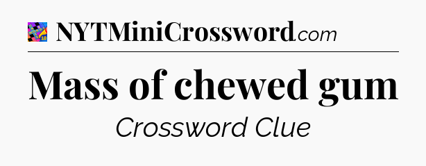 Mass of chewed gum Crossword Clue
