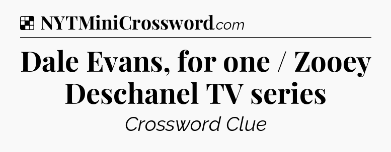 Solution: Dale Evans, for one / Zooey Deschanel TV series - NYT Crossword