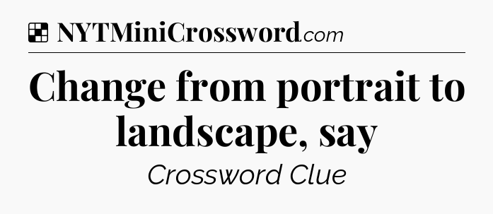 Solution: Change from portrait to landscape, say - NYT Crossword