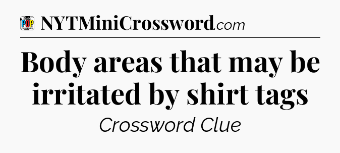 Body areas that may be irritated by shirt tags Crossword Clue