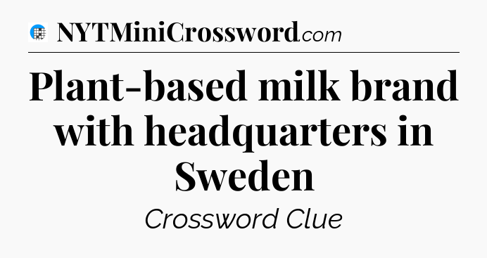 Plant-based milk brand with headquarters in Sweden Crossword Clue