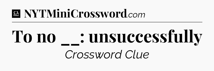 To no __: unsuccessfully - LA Times Crossword