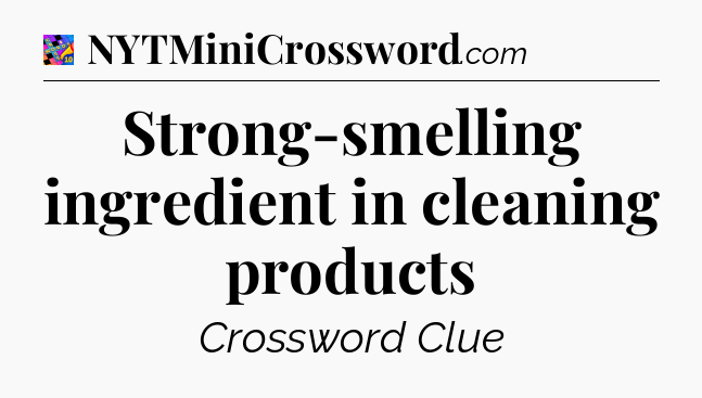 Strong-smelling ingredient in cleaning products Crossword Clue