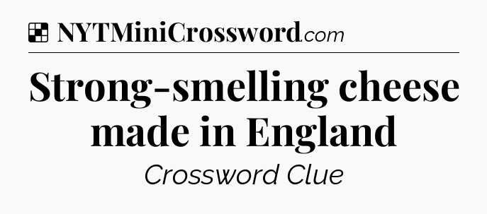 Solution: Strong-smelling cheese made in England - NYT Crossword