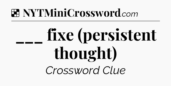 Solution: ___ fixe (persistent thought) - NYT Crossword