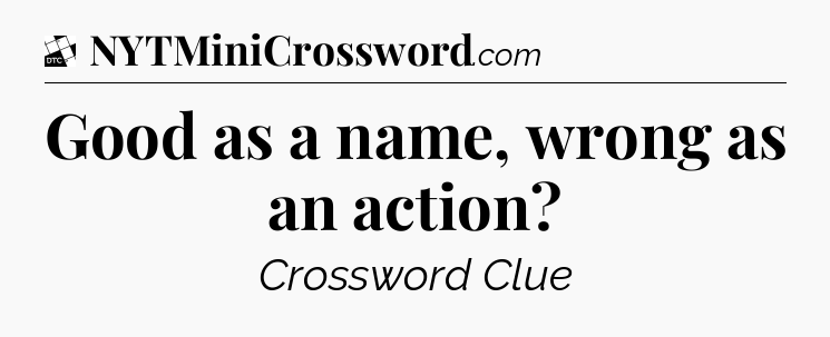 Good as a name, wrong as an action - Daily Themed Classic Crossword