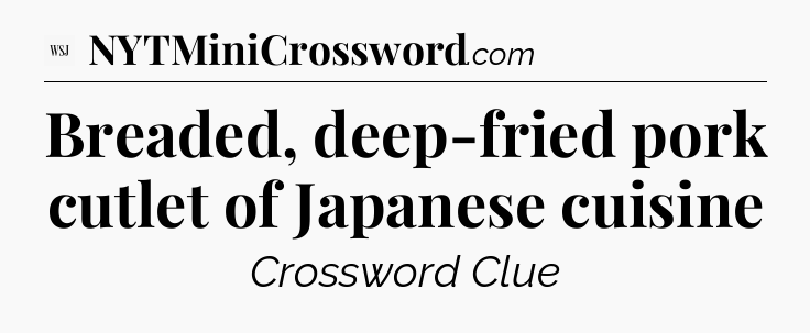 Breaded, deep-fried pork cutlet of Japanese cuisine - WSJ Crossword