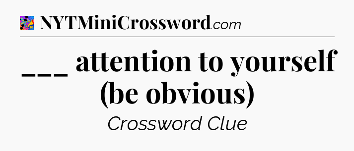 ___ attention to yourself (be obvious) Crossword Clue