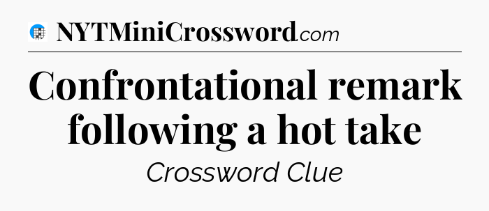 Confrontational remark following a hot take Crossword Clue