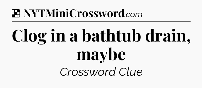 Solution: Clog in a bathtub drain, maybe - NYT Crossword
