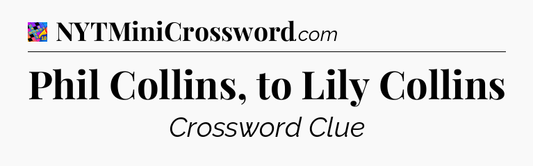 Phil Collins, to Lily Collins Crossword Clue