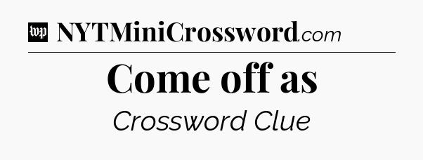 Come off as Crossword Clue