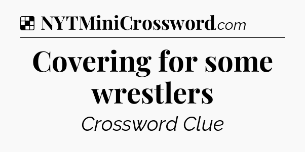 Solution: Covering for some wrestlers - NYT Crossword
