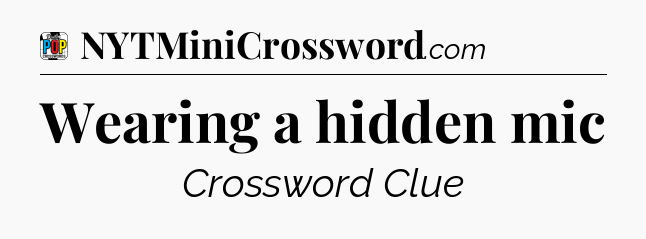 Wearing a hidden mic Crossword Clue