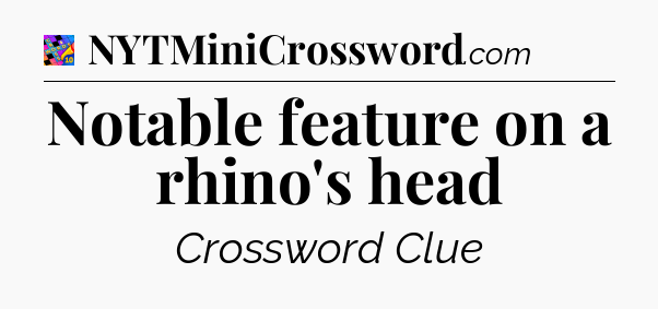Notable feature on a rhino's head Crossword Clue
