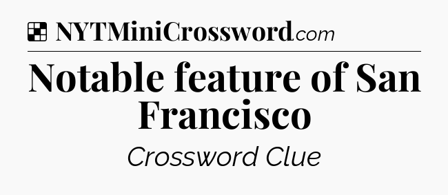 Solution: Notable feature of San Francisco - NYT Crossword