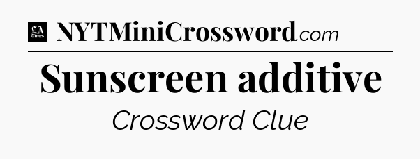 Sunscreen additive - LA Times Crossword