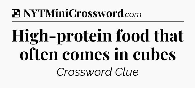 Solution: High-protein food that often comes in cubes - NYT Crossword