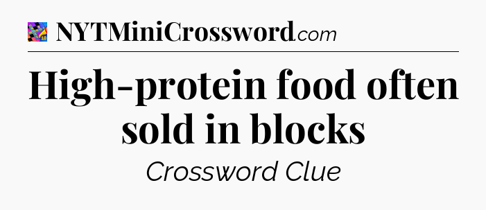 High-protein food often sold in blocks Crossword Clue