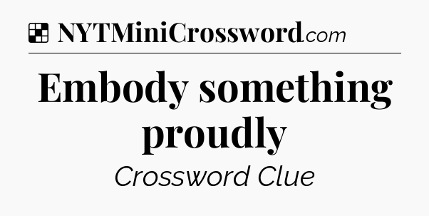 Solution: Embody something proudly - NYT Crossword