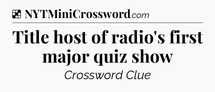 Solution: Title host of radio's first major quiz show - NYT Crossword
