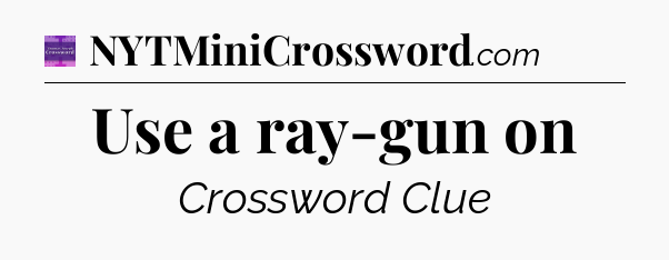 Use a ray-gun on - Thomas Joseph Crossword