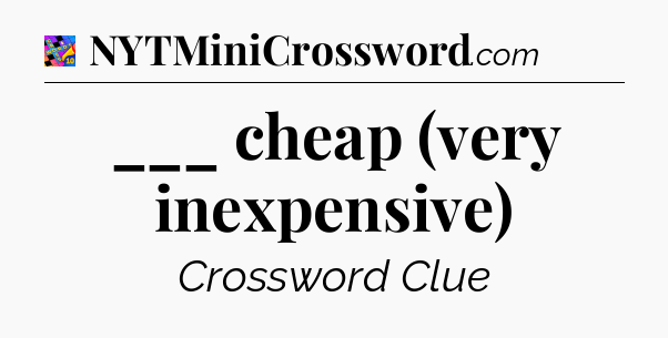 ___ cheap (very inexpensive) Crossword Clue