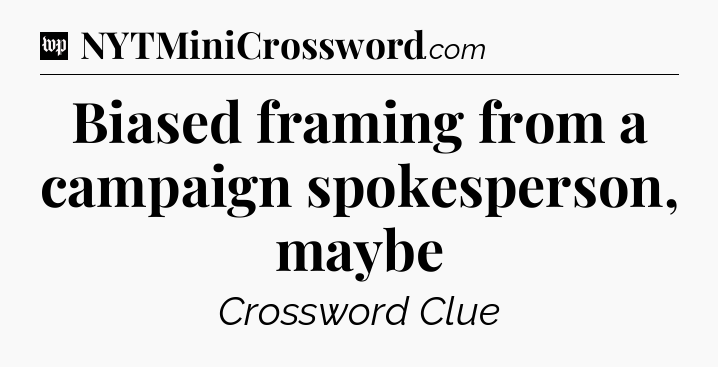 Biased framing from a campaign spokesperson, maybe Crossword Clue