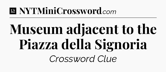 Museum adjacent to the Piazza della Signoria - LA Times Crossword