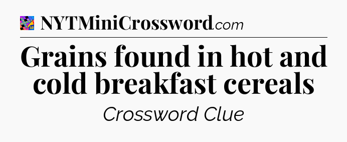 Grains found in hot and cold breakfast cereals Crossword Clue