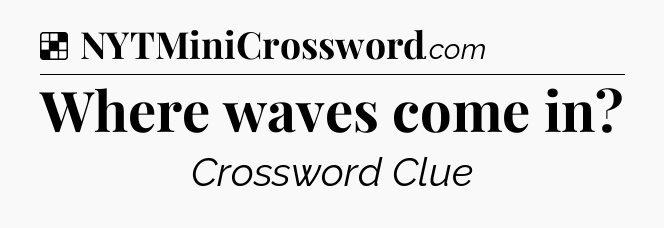 Solution: Where waves come in - NYT Crossword