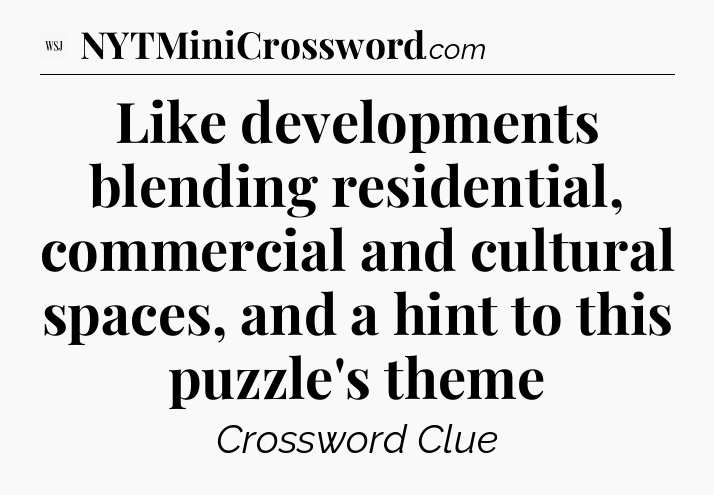 Like developments blending residential, commercial and cultural spaces, and a hint to this puzzle's theme - WSJ Crossword