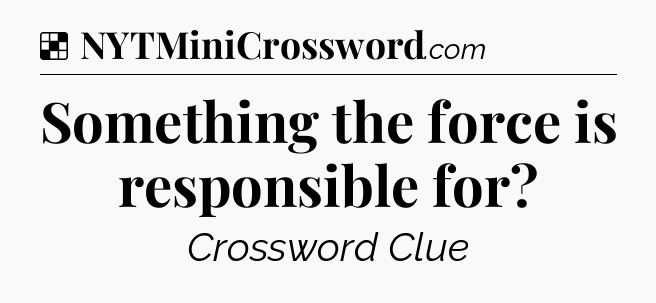 Solution: Something the force is responsible for - NYT Crossword