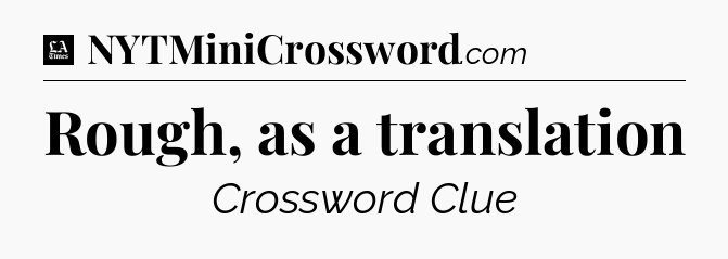 Rough, as a translation - LA Times Crossword