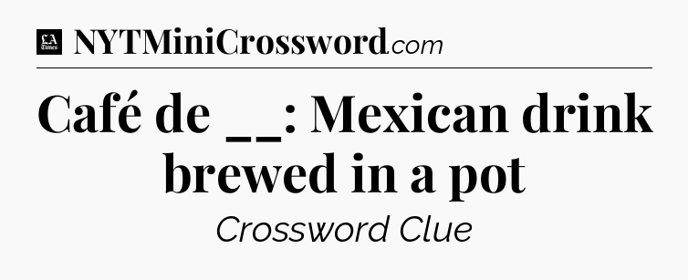 Café de __: Mexican drink brewed in a pot - LA Times Crossword