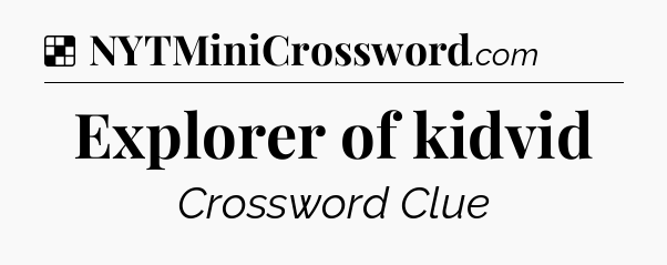 Solution: Explorer of kidvid - NYT Crossword