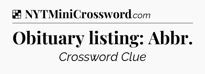 Solution: Obituary listing: Abbr - NYT Crossword