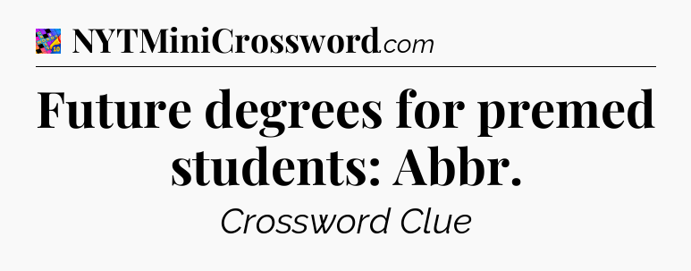 Future degrees for premed students: Abbr Crossword Clue