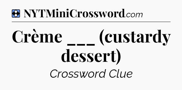 Solution: Crème ___ (custardy dessert) - NYT Mini Crossword