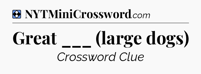 Solution: Great ___ (large dogs) - NYT Mini Crossword